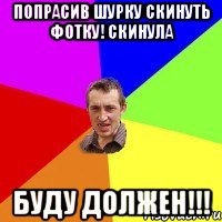 Попрасив Шурку скинуть фотку! Скинула Буду должен!!!