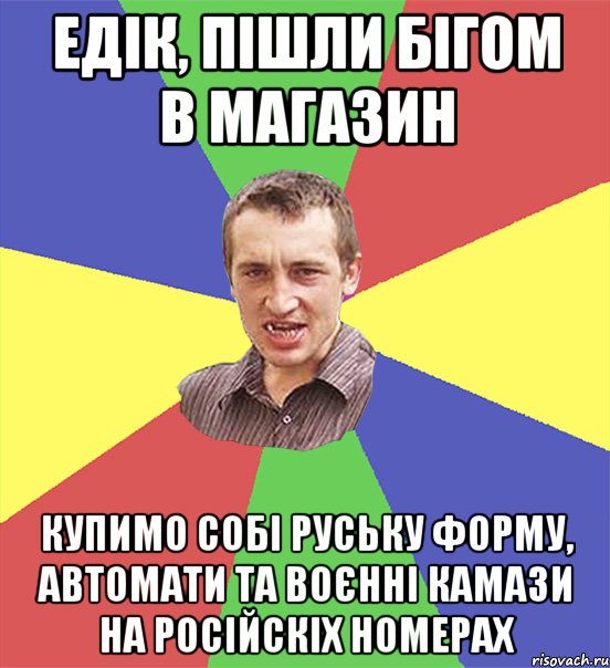 едік, пішли бігом в магазин купимо собі руську форму, автомати та воєнні камази на російскіх номерах, Мем чоткий паца