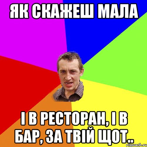 як скажеш мала і в ресторан, і в бар, за твій щот.., Мем Чоткий паца