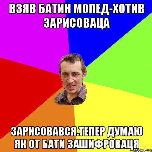 взяв батин мопед-хотив зарисоваца зарисовався.тепер думаю як от бати зашифроваця, Мем Чоткий паца