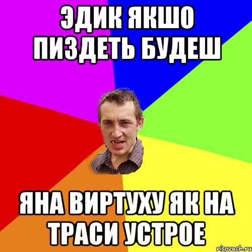 ЭДИК ЯКШО ПИЗДЕТЬ БУДЕШ ЯНА ВИРТУХУ ЯК НА ТРАСИ УСТРОЕ, Мем Чоткий паца