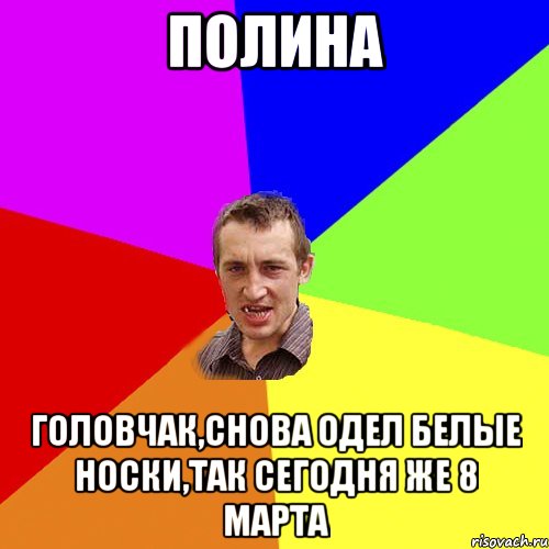 Полина Головчак,снова одел белые носки,так сегодня же 8 марта, Мем Чоткий паца