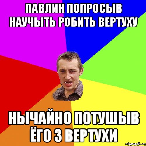 павлик попросыв научыть робить вертуху нычайно потушыв ёго з вертухи, Мем Чоткий паца