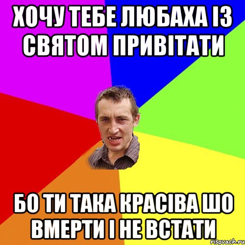 ХОЧУ ТЕБЕ ЛЮБАХА IЗ СВЯТОМ ПРИВIТАТИ БО ТИ ТАКА КРАСIВА ШО ВМЕРТИ I НЕ ВСТАТИ, Мем Чоткий паца
