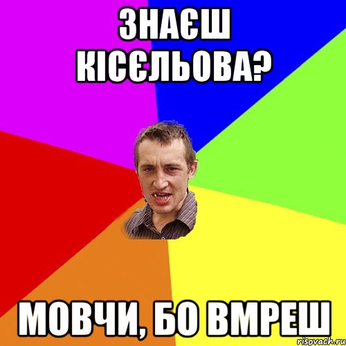 ЗНАЄШ КІСЄЛЬОВА? МОВЧИ, БО ВМРЕШ, Мем Чоткий паца