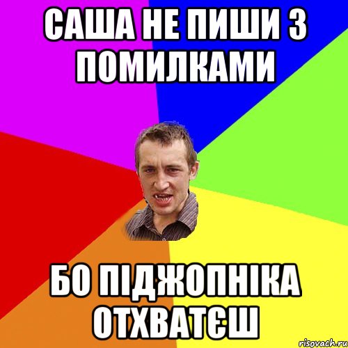 Саша не пиши з помилками бо піджопніка отхватєш, Мем Чоткий паца