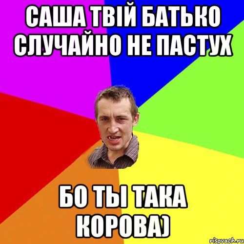 саша твій батько случайно не пастух бо ты така корова), Мем Чоткий паца