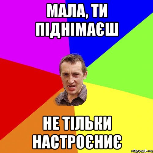 Мала, ти піднімаєш не тільки настроєниє, Мем Чоткий паца