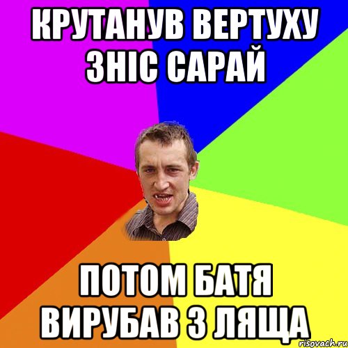 Крутанув вертуху зніс сарай потом батя вирубав з ляща, Мем Чоткий паца