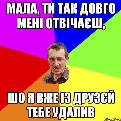 Мала, ти так довго мені отвічаєш, шо я вже із друзєй тебе удалив, Мем Чоткий паца