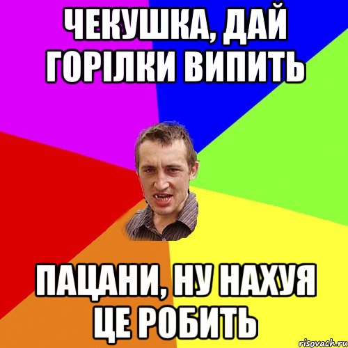 Чекушка, дай горілки випить Пацани, ну нахуя це робить, Мем Чоткий паца