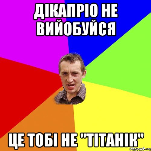 ДІКАПРІО НЕ ВИЙОБУЙСЯ ЦЕ ТОБІ НЕ "ТІТАНІК", Мем Чоткий паца