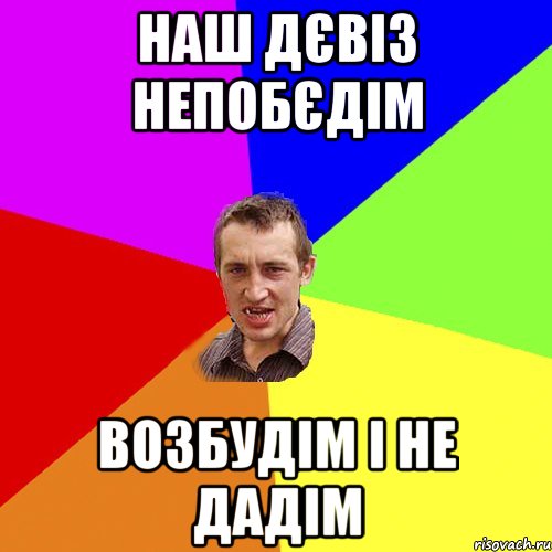 НАШ ДЄВІЗ НЕПОБЄДІМ ВОЗБУДІМ І НЕ ДАДІМ, Мем Чоткий паца