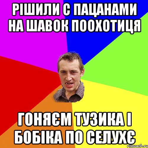 РІШИЛИ С ПАЦАНАМИ НА ШАВОК ПООХОТИЦЯ ГОНЯЄМ ТУЗИКА І БОБІКА ПО СЕЛУХЄ, Мем Чоткий паца