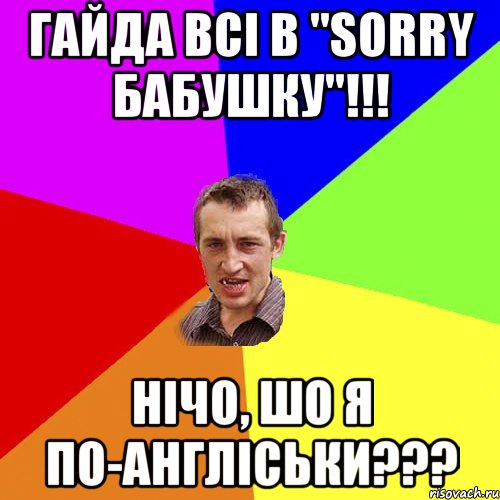 ГАЙДА ВСІ В "SORRY БАБУШКУ"!!! НІЧО, ШО Я ПО-АНГЛІСЬКИ???, Мем Чоткий паца