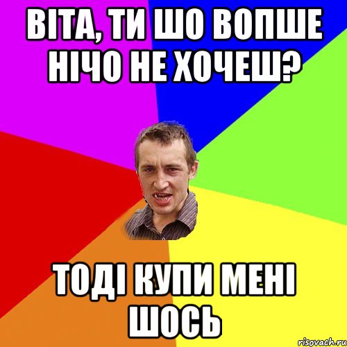 Віта, ТИ шо вопше нічо не хочеш? Тоді купи мені шось, Мем Чоткий паца