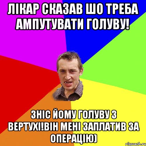 Лікар сказав шо треба ампутувати голуву! Зніс йому голуву з вертухі!Він мені заплатив за операцію), Мем Чоткий паца