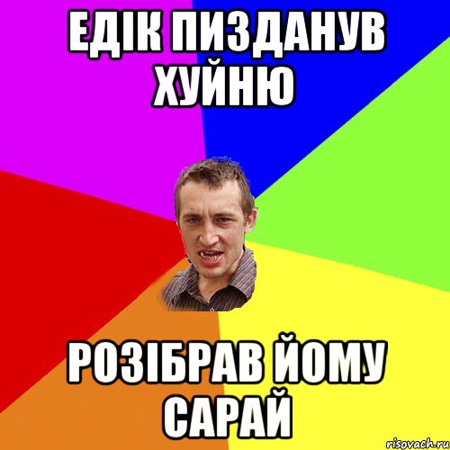 Едік пизданув хуйню Розібрав йому сарай, Мем Чоткий паца