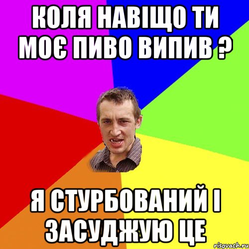 КОЛЯ НАВІЩО ТИ МОЄ ПИВО ВИПИВ ? Я СТУРБОВАНИЙ І ЗАСУДЖУЮ ЦЕ, Мем Чоткий паца