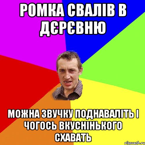 Ромка свалів в дєрєвню можна звучку поднаваліть і чогось вкуснінького схавать, Мем Чоткий паца