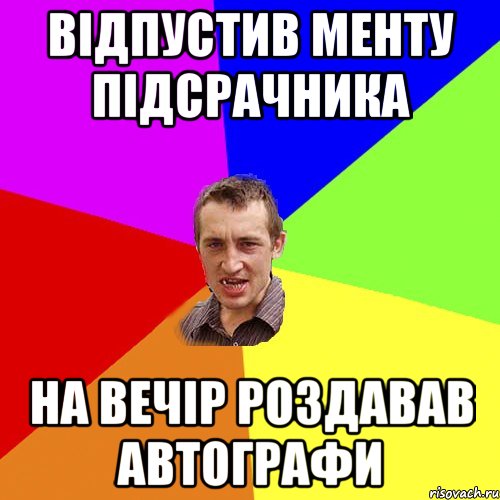 відпустив менту підсрачника на вечір роздавав автографи, Мем Чоткий паца