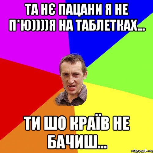 Та нє пацани я не п*ю))))Я на таблетках... Ти шо країв не бачиш..., Мем Чоткий паца