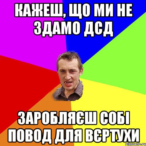 Кажеш, що ми не здамо ДСД Заробляєш собі повод для вєртухи, Мем Чоткий паца