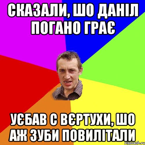 сказали, шо даніл погано грає уєбав с вєртухи, шо аж зуби повилітали, Мем Чоткий паца