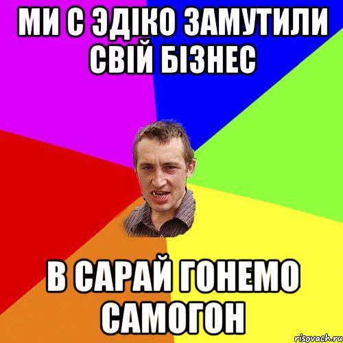 ми с эдіко замутили свій бізнес в сарай гонемо самогон, Мем Чоткий паца