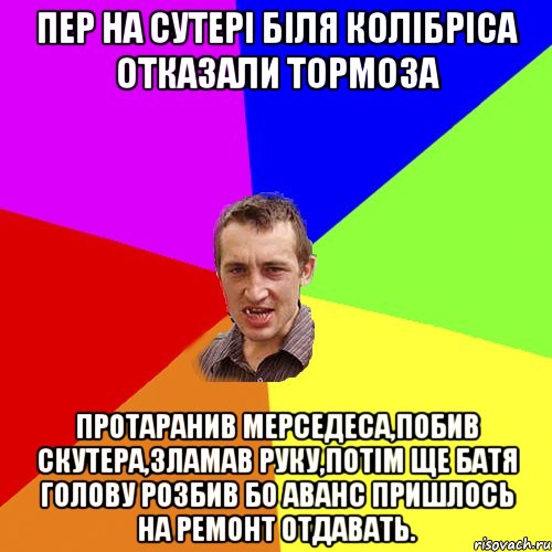 Пер на сутері біля колібріса отказали тормоза Протаранив мерседеса,побив скутера,зламав руку,потім ще батя голову розбив бо аванс пришлось на ремонт отдавать., Мем Чоткий паца