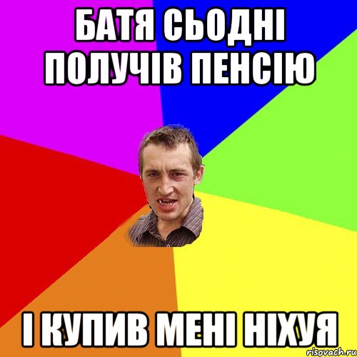 Батя сьодні получів пенсію і купив мені ніхуЯ, Мем Чоткий паца