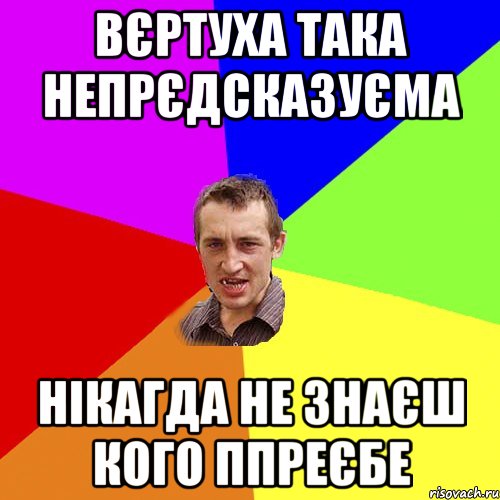 вєртуха така непрєдсказуєма нікагда не знаєш кого ппреєбе, Мем Чоткий паца
