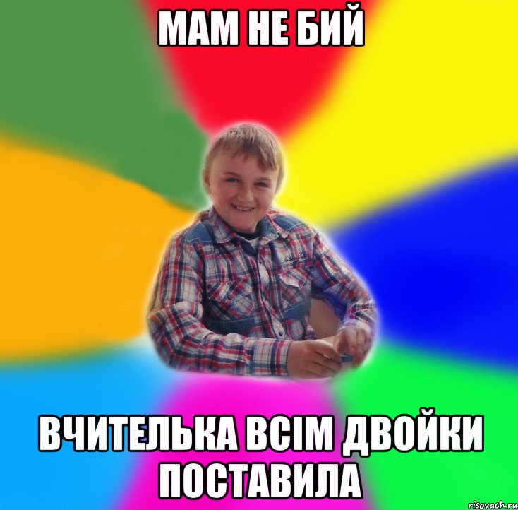 мам не бий вчителька всім двойки поставила