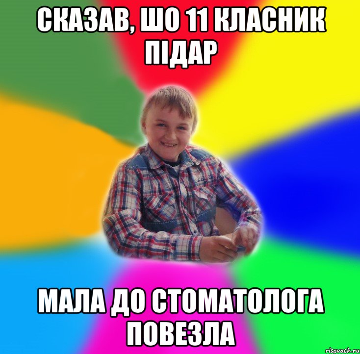 Сказав, шо 11 класник підар Мала до стоматолога повезла