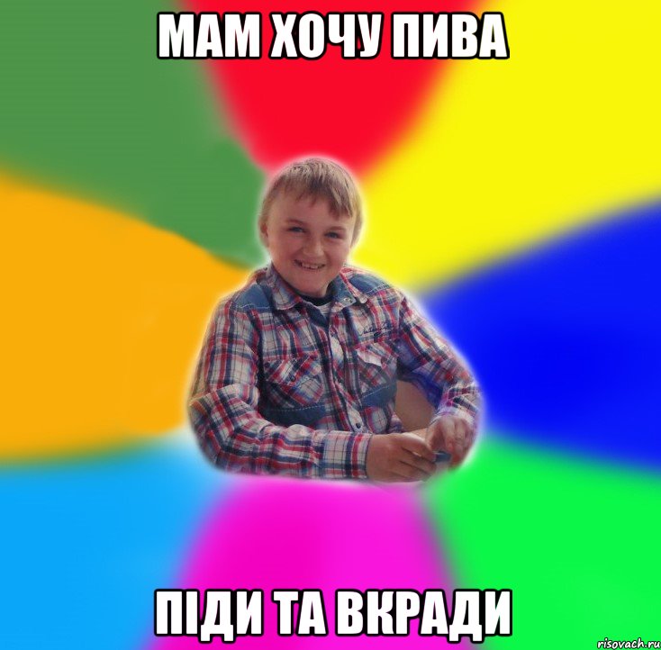 МАМ ХОЧУ ПИВА ПIДИ ТА ВКРАДИ