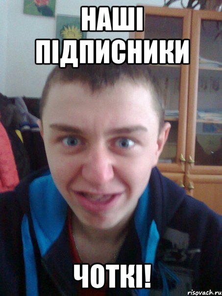 Наші підписники Чоткі!