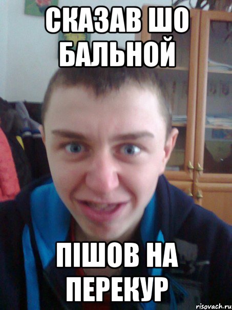 Сказав шо бальной Пішов на перекур