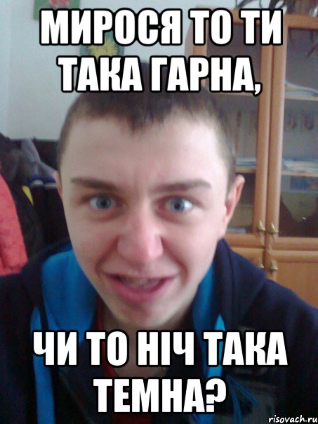 Мирося то ти така гарна, чи то ніч така темна?