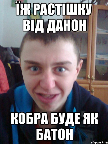 Їж растішку від данон кобра буде як батон