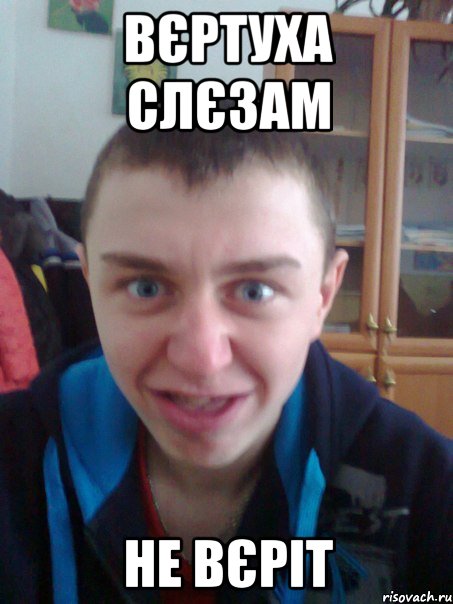 Вєртуха слєзам не вєріт