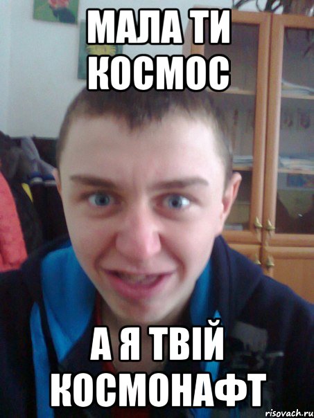 Мала ти космос А я твій космонафт