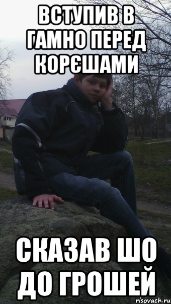 вступив в гамно перед корєшами сказав шо до грошей