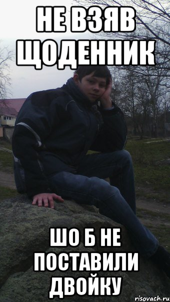 не взяв щоденник шо б не поставили двойку