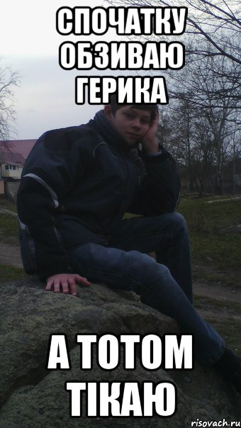 спочатку обзиваю герика а тотом тікаю