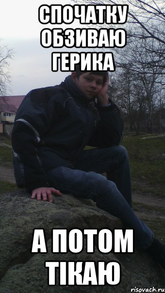 спочатку обзиваю герика а потом тікаю