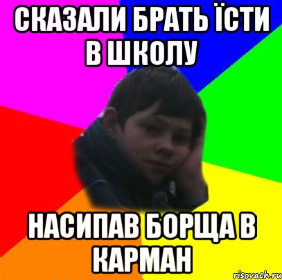 Сказали брать їсти в школу Насипав борща в карман