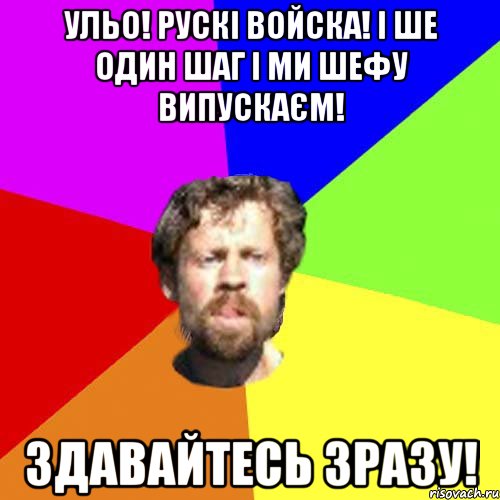 Ульо! рускі войска! І ше один шаг і ми Шефу випускаєм! Здавайтесь зразу!
