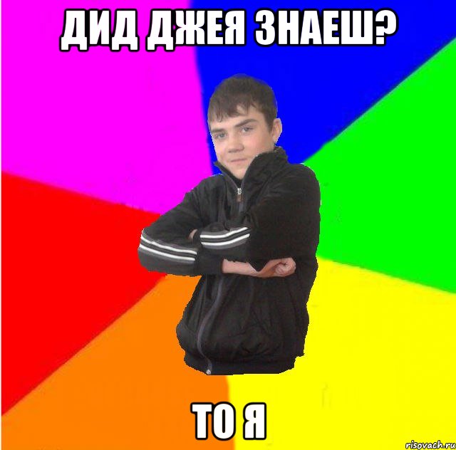 дид джея знаеш? то я