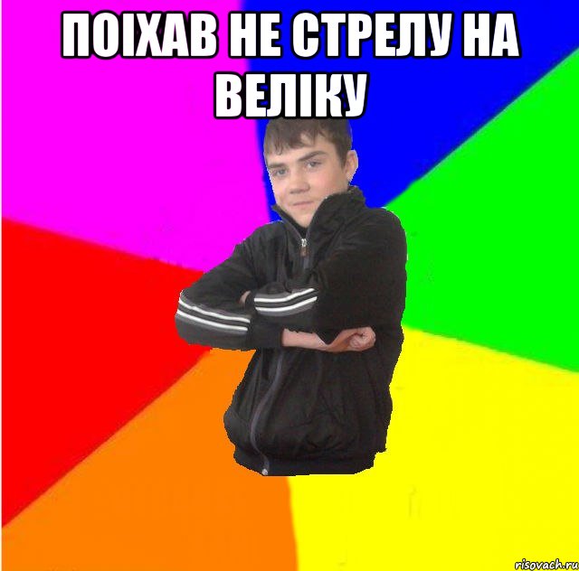 Поiхав не стрелу на велiку 