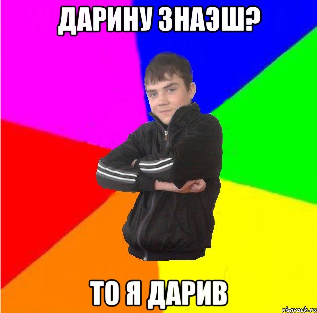 Дарину знаэш? то я дарив